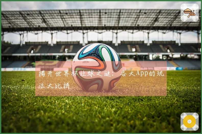 揭开世界杯让球之谜：各大App的玩法大比拼
