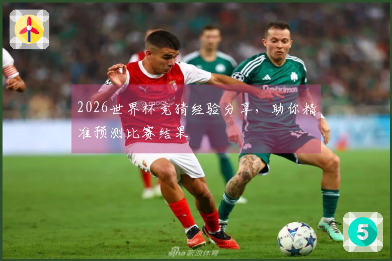2026世界杯竞猜经验分享，助你精准预测比赛结果