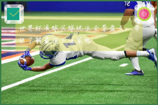 世界杯滚球买球玩法全景盘点，带你了解最佳下注策略