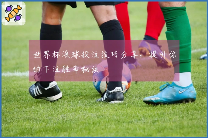 世界杯滚球投注技巧分享，提升你的下注胜率秘诀