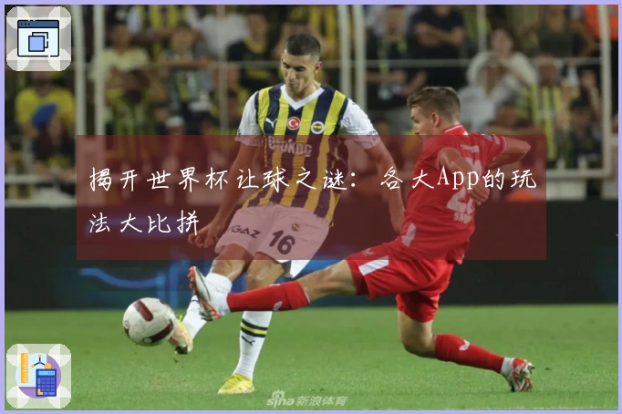 揭开世界杯让球之谜：各大App的玩法大比拼