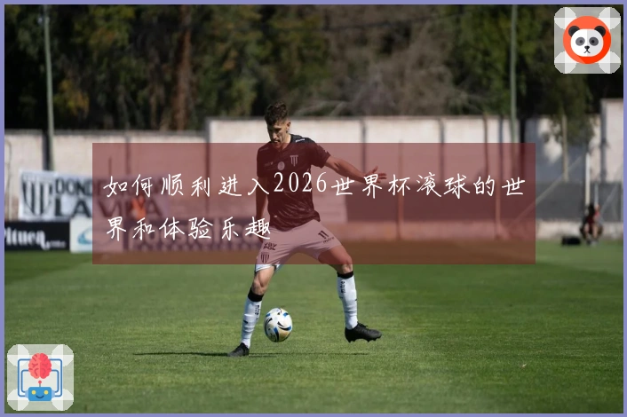 如何顺利进入2026世界杯滚球的世界和体验乐趣