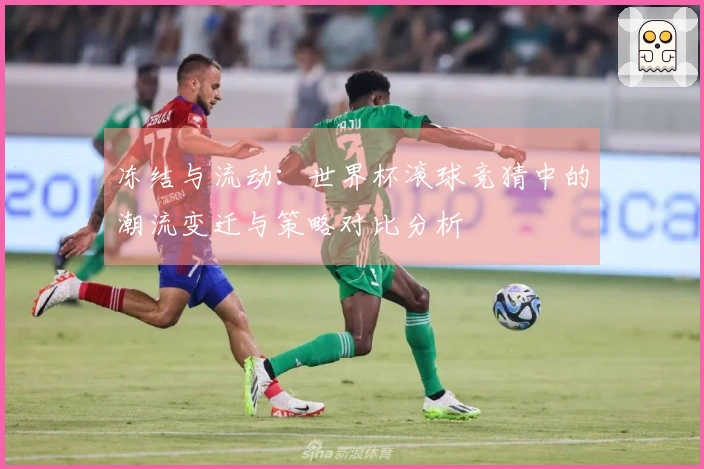 冻结与流动：世界杯滚球竞猜中的潮流变迁与策略对比分析