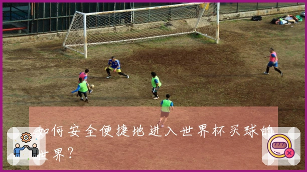 如何安全便捷地进入世界杯买球的世界？