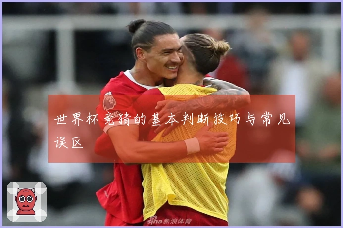 世界杯竞猜的基本判断技巧与常见误区