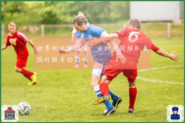 世界杯让球投注：分析不同球队表现对胜率的影响