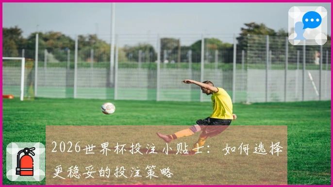 2026世界杯投注小贴士：如何选择更稳妥的投注策略