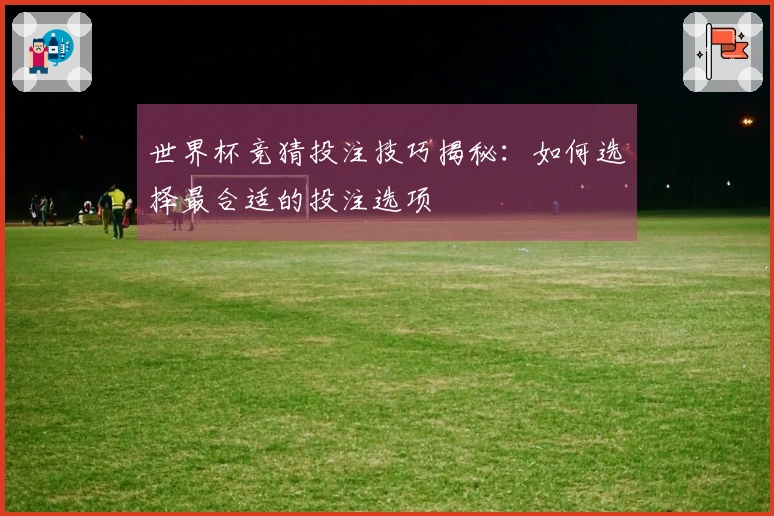 世界杯竞猜投注技巧揭秘：如何选择最合适的投注选项
