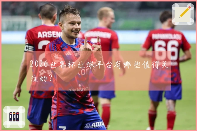 2026世界杯让球平台有哪些值得关注的？