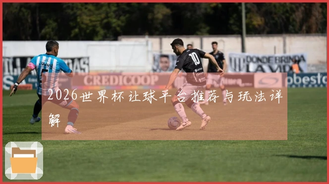 2026世界杯让球平台推荐与玩法详解