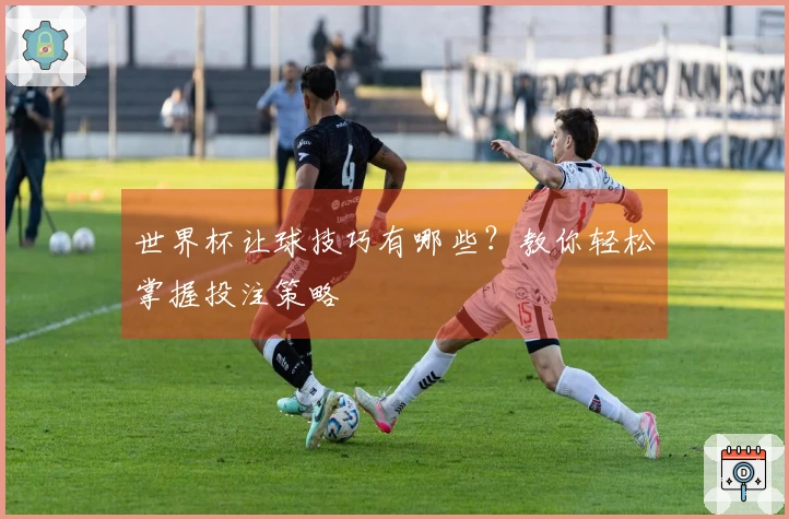 世界杯让球技巧有哪些？教你轻松掌握投注策略