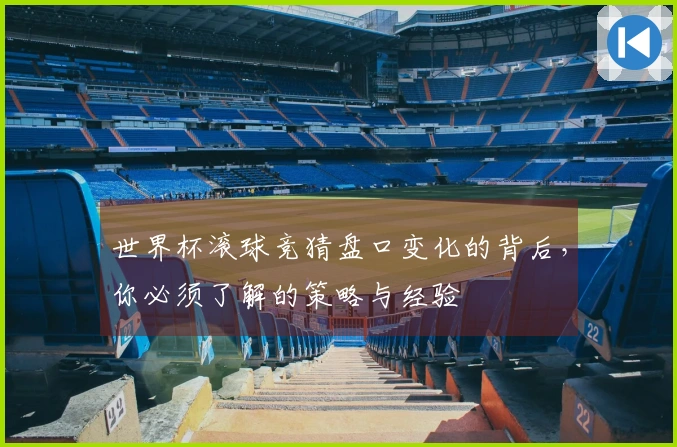 世界杯滚球竞猜盘口变化的背后，你必须了解的策略与经验