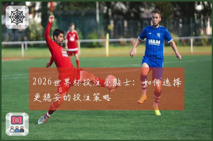 2026世界杯投注小贴士：如何选择更稳妥的投注策略