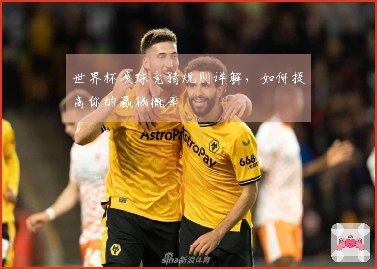 世界杯滚球竞猜规则详解，如何提高你的赢钱概率